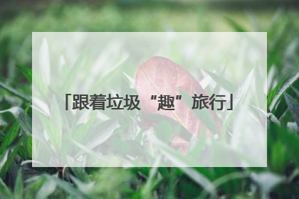 跟着垃圾“趣”旅行